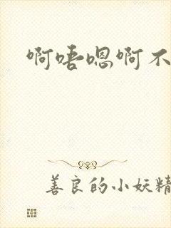 啊唔嗯啊不要了