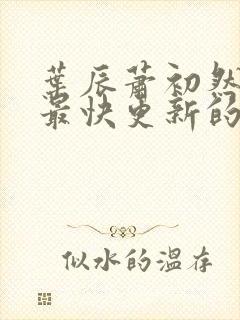 叶辰萧初然还有最快更新的章节吗