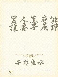 男人怎么做才能让妻子原谅出轨