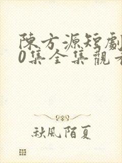 陈方源短剧100集全集观看