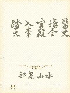 踏入官场医道问天李毅全文在线阅读