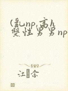 (乱np,高h双性男男np