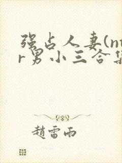 强占人妻(ntr男小三合集)