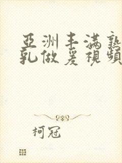 亚洲丰满熟妇大乳做爰视频