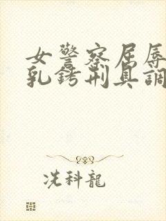 女警察屈辱戴上乳铐刑具调教小说