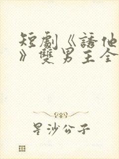 短剧《诱他失控》双男主全集免费看