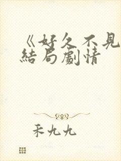 《好久不见》大结局剧情