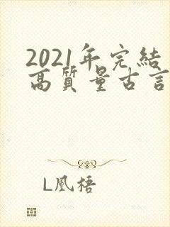 2021年完结高质量古言小说推荐
