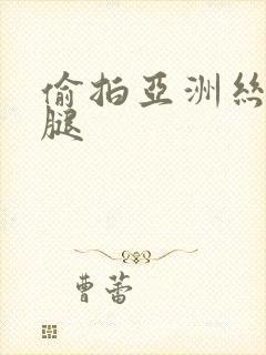 偷拍亚洲丝袜美腿