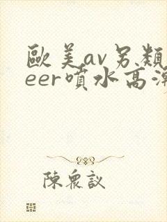 欧美av另类feer喷水高潮