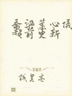 乔梁叶心仪全文超前更新