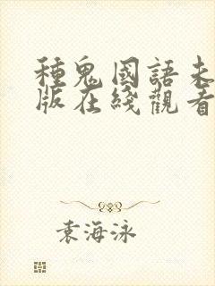 种鬼国语未删减版在线观看