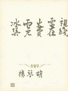 冰雨火电视剧全集免费在线观看播放