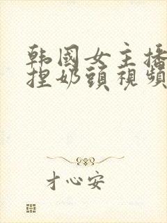 韩国女主播色诱捏奶头视频在线观看