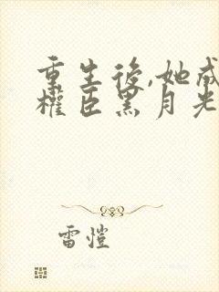 重生后,她成了权臣黑月光阅读全