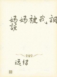 妈妈被我调教小说