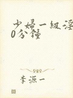 少妇一级淫片60分钟