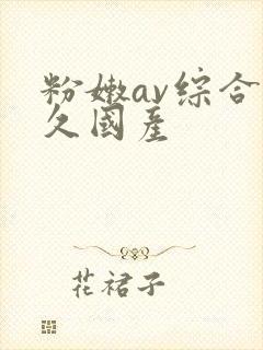 粉嫩av综合久久国产