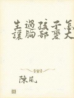 生过孩子怎么能让胸部变大