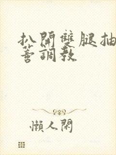 扒开双腿抽打花蒂调教