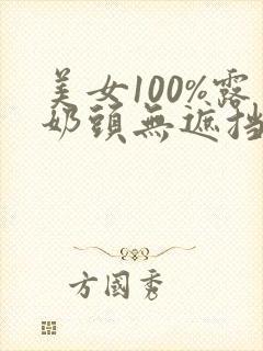 美女100%露奶头无遮挡软件