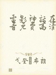 电影神话在线观看免费高清完整版电影