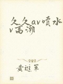 久久av喷水av高潮