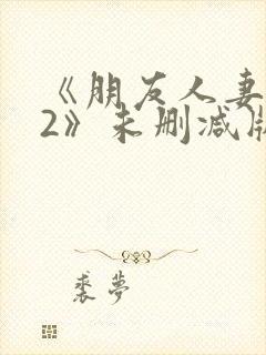 《朋友人妻滋味2》未删减版