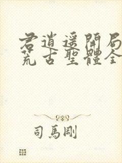 君逍遥开局签到荒古圣体全文阅读