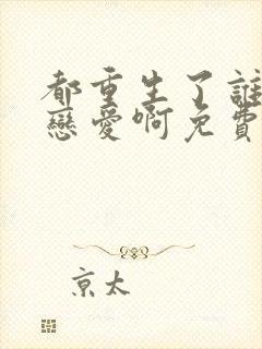 都重生了谁还谈恋爱啊免费下载txt