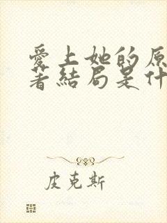 爱上她的原因原著结局是什么