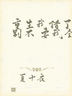 重生我错了,你别不 要我全文免费阅读无弹窗