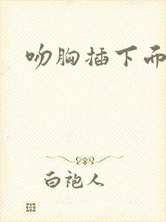 吻胸插下面视频