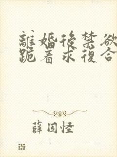 离婚后禁欲前夫跪着求复合