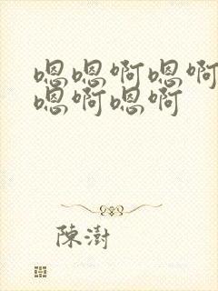 嗯嗯啊嗯啊嗯啊嗯啊嗯啊