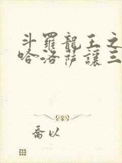 斗罗龙王之冥帝哈洛萨让三飞笔趣阁