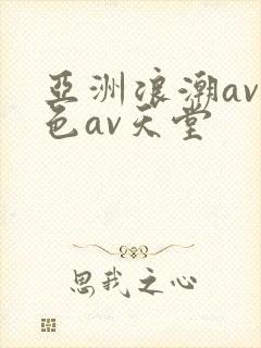 亚洲浪潮av性色av天堂