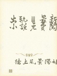 出轨Ⅲ最新章节小说免费阅读