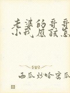 老婆的哥哥比我小我应该怎么称呼