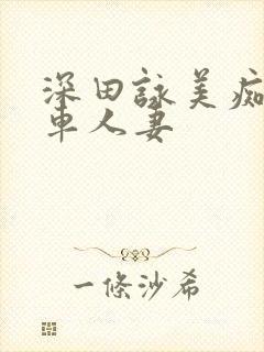 深田咏美痴汉电车人妻