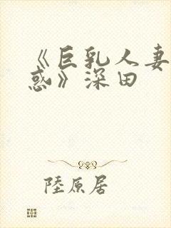 《巨乳人妻の诱惑》深田