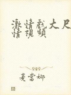 激情戏大尺度激情视频