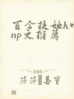 百合扶她h啪肉np文推荐封面