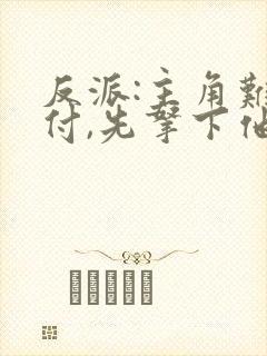 反派:主角难对付,先拿下他的漂亮妈妈