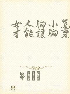 女人胸小怎么样才能让胸变大