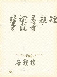 归途寻亲短剧免费观看