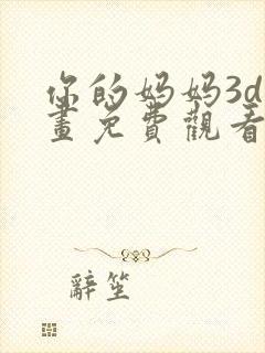 你的妈妈3d漫画免费观看下拉式漫画星