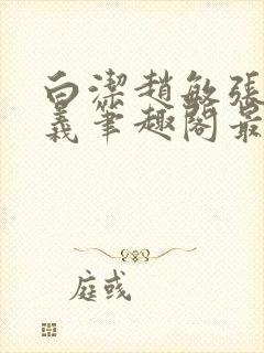 白洁赵敏张倩高义笔趣阁最新章节孙封面