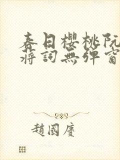 春日樱桃阮圆圆蒋词无弹窗笔趣阁