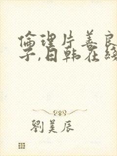 伦理片善良的嫂子,日韩在线播放